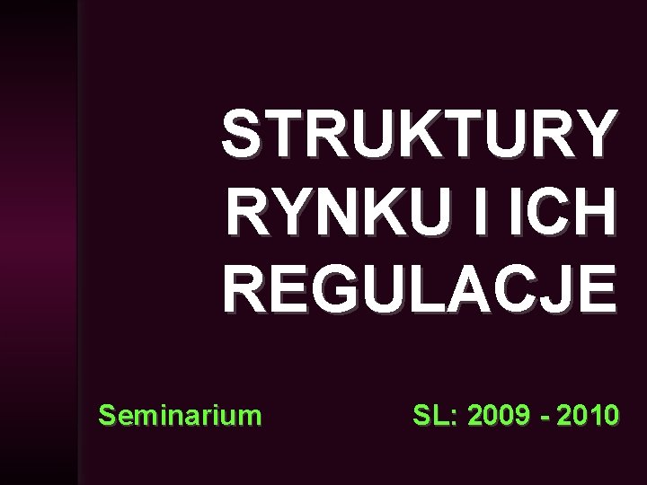STRUKTURY RYNKU I ICH REGULACJE Seminarium SL: 2009 - 2010 