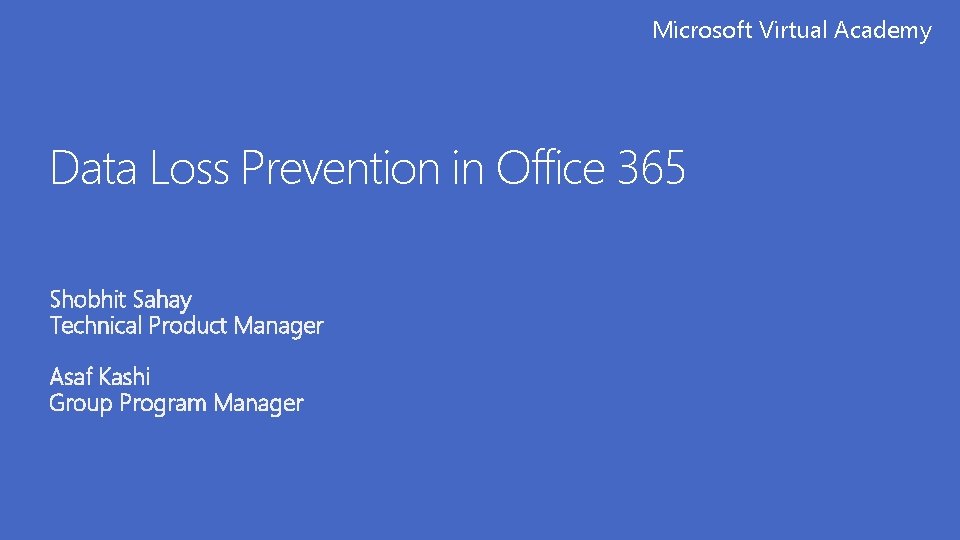 Microsoft Virtual Academy Data Loss Prevention in Office 365 Shobhit Sahay Technical Product Manager