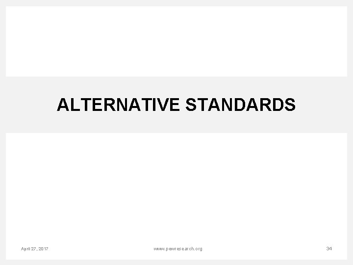 ALTERNATIVE STANDARDS April 27, 2017 www. pewresearch. org 34 