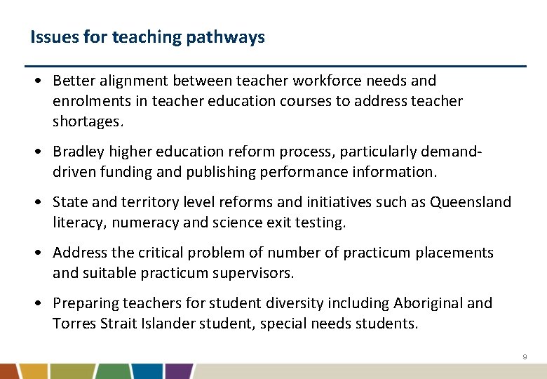 Issues for teaching pathways • Better alignment between teacher workforce needs and enrolments in