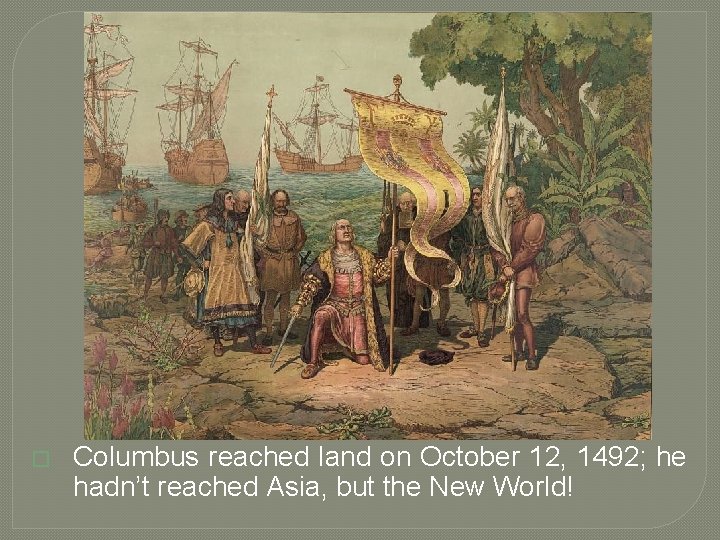 � Columbus reached land on October 12, 1492; he hadn’t reached Asia, but the