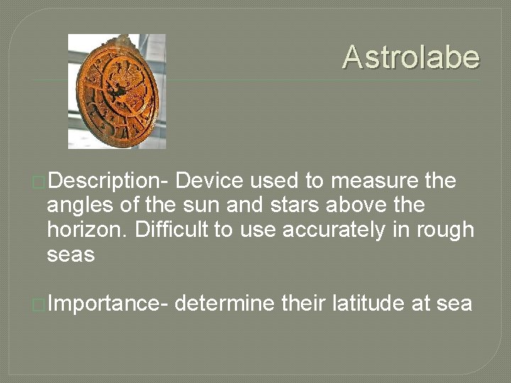 Astrolabe �Description- Device used to measure the angles of the sun and stars above