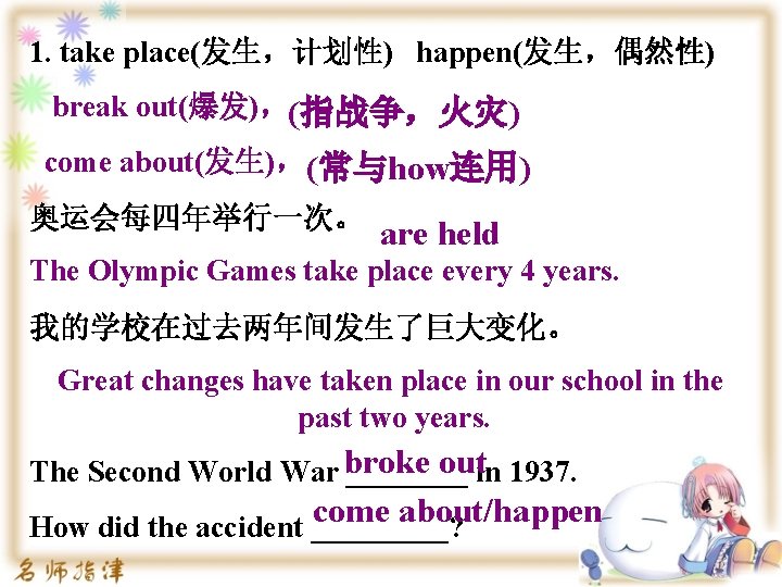 1. take place(发生，计划性) happen(发生，偶然性) break out(爆发)，(指战争，火灾) come about(发生)， (常与how连用) 奥运会每四年举行一次。 are held The Olympic
