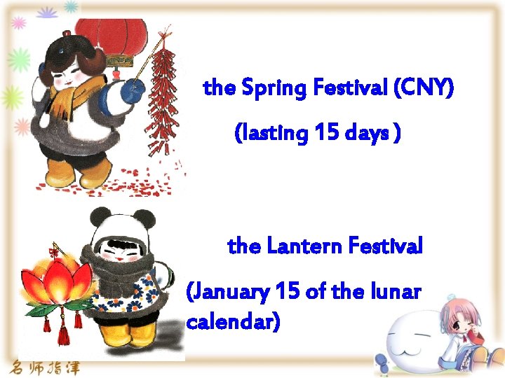 the Spring Festival (CNY) (lasting 15 days ) the Lantern Festival (January 15 of