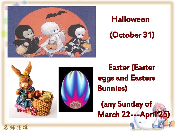 Halloween (October 31) Easter (Easter eggs and Easters Bunnies) (any Sunday of March 22