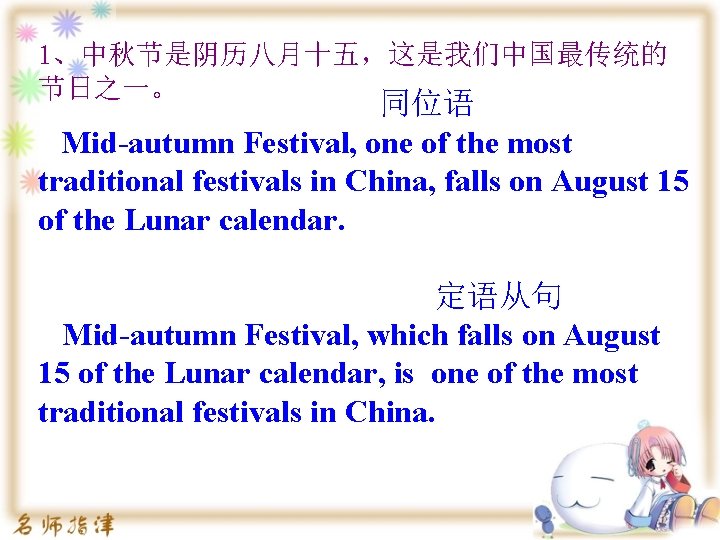 1、中秋节是阴历八月十五，这是我们中国最传统的 节日之一。 同位语 Mid-autumn Festival, one of the most traditional festivals in China, falls