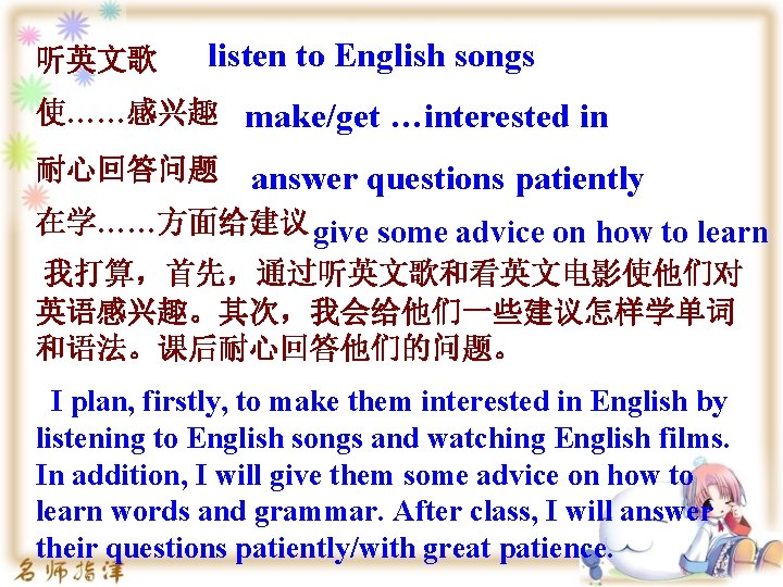 听英文歌 listen to English songs 使……感兴趣 make/get …interested in 耐心回答问题 answer questions patiently 在学……方面给建议