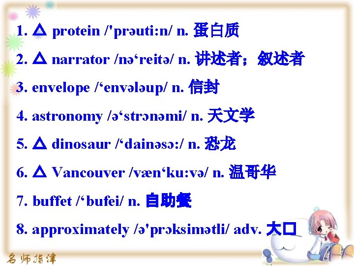 1. △ protein /'prəuti: n/ n. 蛋白质 2. △ narrator /nə‘reitə/ n. 讲述者；叙述者 3.