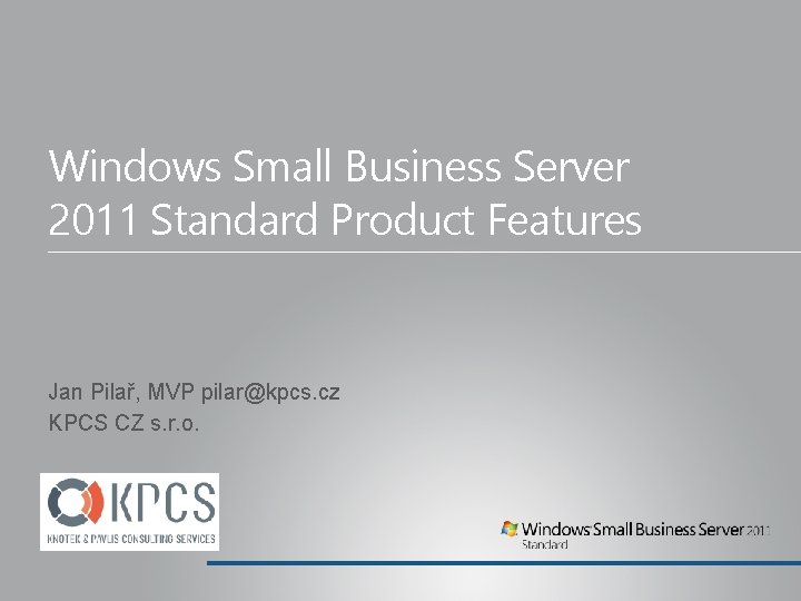 Windows Small Business Server 2011 Standard Product Features Jan Pilař, MVP pilar@kpcs. cz KPCS