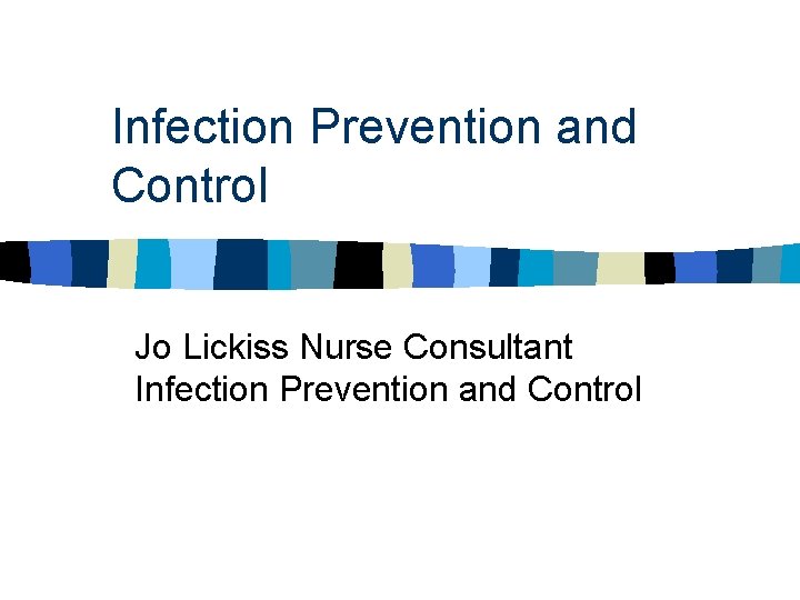 Infection Prevention and Control Jo Lickiss Nurse Consultant Infection Prevention and Control 