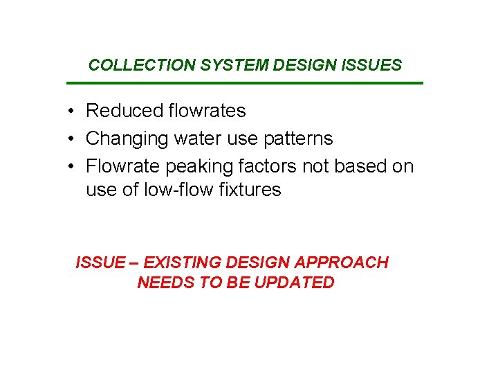 COLLECTION SYSTEM DESIGN ISSUES • Reduced flowrates • Changing water use patterns • Flowrate