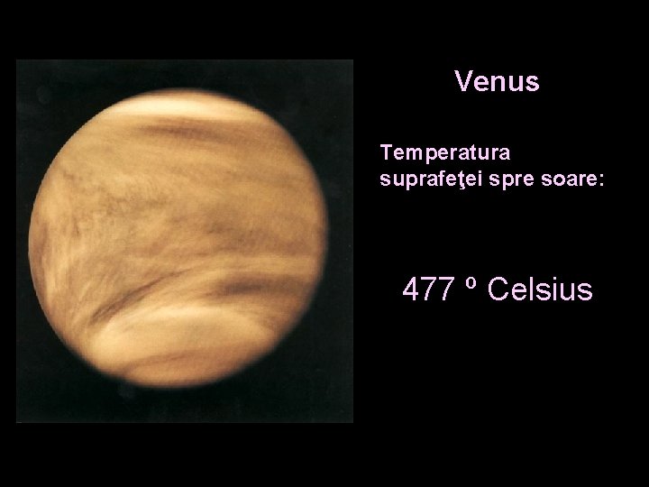 Venus Temperatura suprafeţei spre soare: 477 º Celsius 
