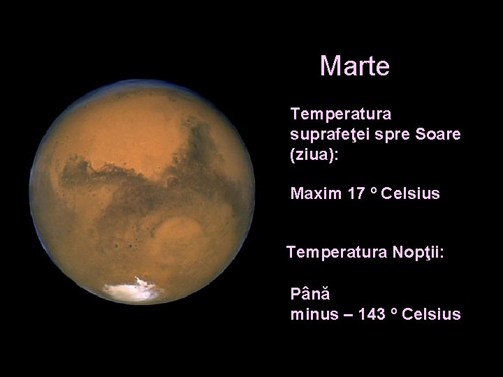Marte Temperatura suprafeţei spre Soare (ziua): Maxim 17 º Celsius Temperatura Nopţii: Până minus