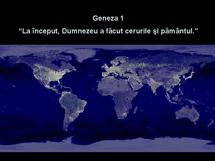Geneza 1 “La început, Dumnezeu a făcut cerurile şi pământul. ” 