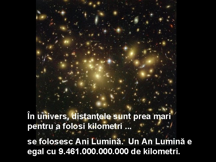 În univers, distanţele sunt prea mari pentru a folosi kilometri. . . se folosesc