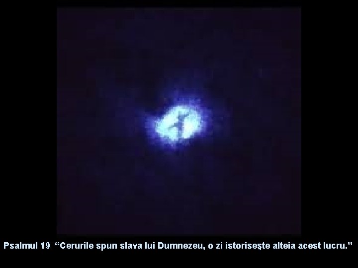 Psalmul 19 “Cerurile spun slava lui Dumnezeu, o zi istoriseşte alteia acest lucru. ”