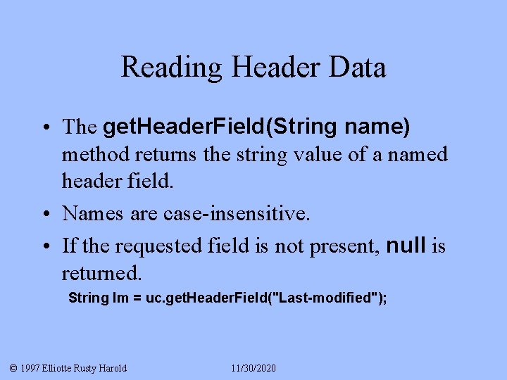 Reading Header Data • The get. Header. Field(String name) method returns the string value