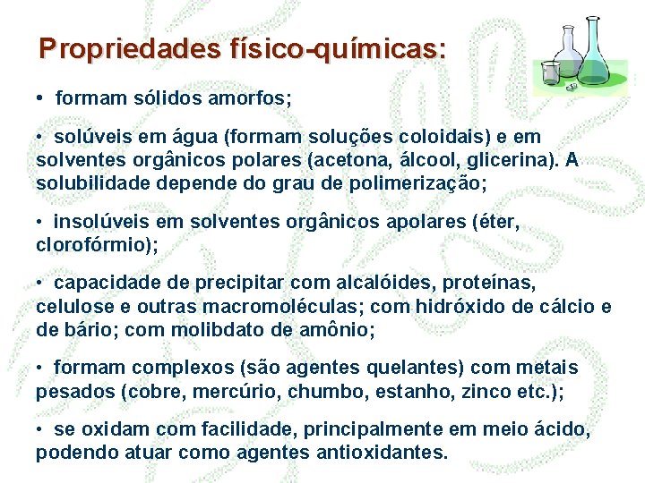 Propriedades físico-químicas: • formam sólidos amorfos; • solúveis em água (formam soluções coloidais) e