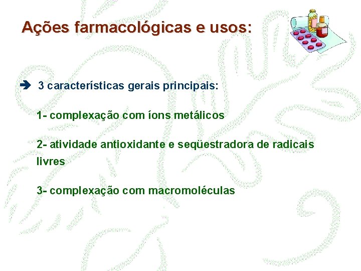 Ações farmacológicas e usos: 3 características gerais principais: 1 - complexação com íons metálicos