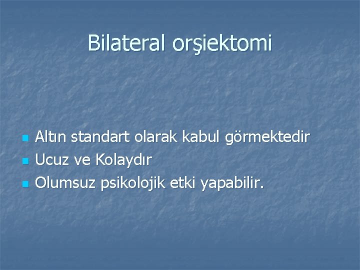 Bilateral orşiektomi n n n Altın standart olarak kabul görmektedir Ucuz ve Kolaydır Olumsuz