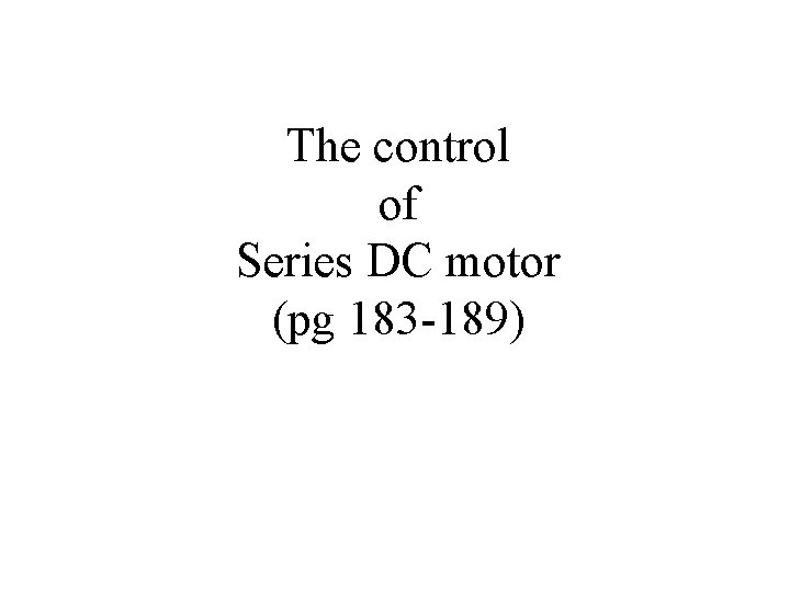 The control of Series DC motor (pg 183 -189) 