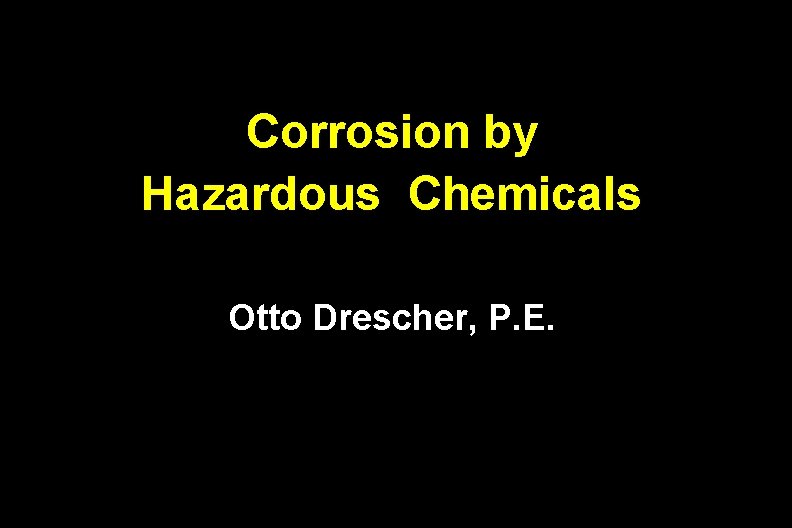 Corrosion by Hazardous Chemicals Otto Drescher, P. E. 