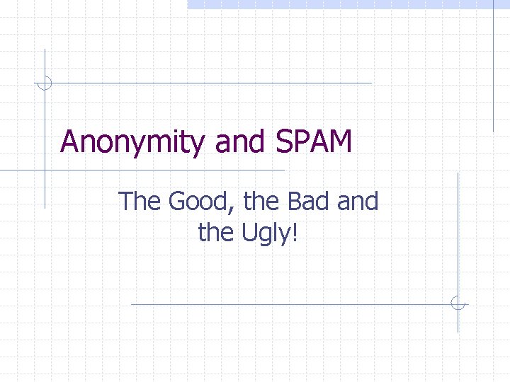 Anonymity and SPAM The Good, the Bad and the Ugly! 