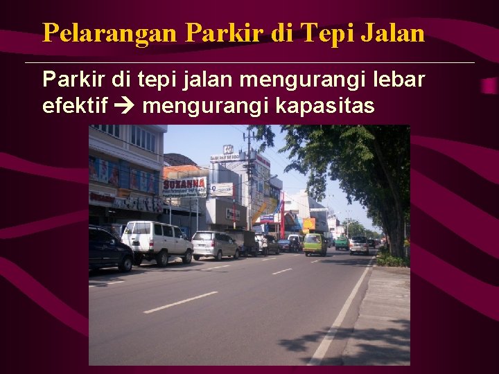 Pelarangan Parkir di Tepi Jalan Parkir di tepi jalan mengurangi lebar efektif mengurangi kapasitas