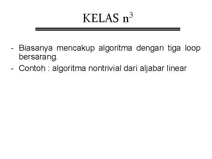 KELAS 3 n - Biasanya mencakup algoritma dengan tiga loop bersarang. - Contoh :