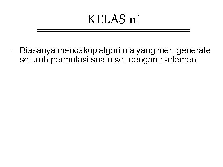 KELAS n! - Biasanya mencakup algoritma yang men-generate seluruh permutasi suatu set dengan n-element.