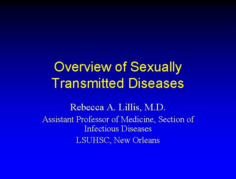 Overview of Sexually Transmitted Diseases Rebecca A. Lillis, M. D. Assistant Professor of Medicine,