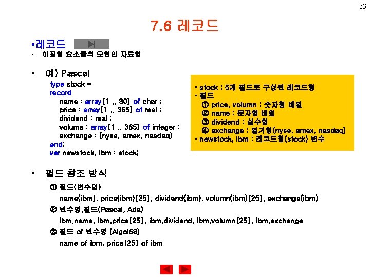 33 7. 6 레코드 • • 이질형 요소들의 모임인 자료형 예) Pascal type stock