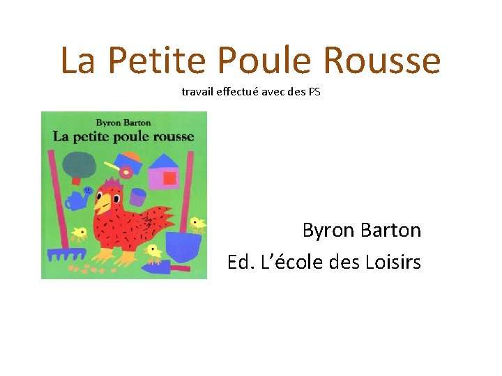 La Petite Poule Rousse travail effectué avec des PS Byron Barton Ed. L’école des