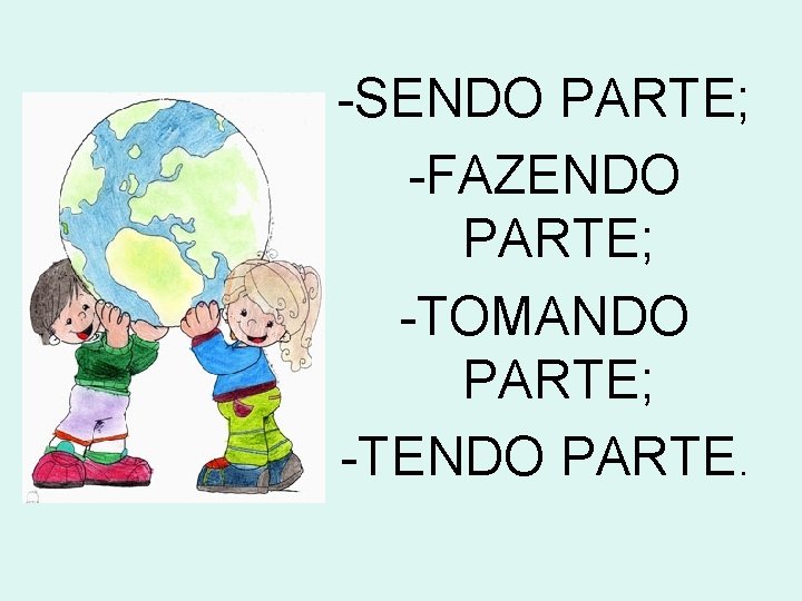 -SENDO PARTE; -FAZENDO PARTE; -TOMANDO PARTE; -TENDO PARTE. 