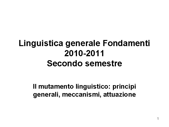 Linguistica generale Fondamenti 2010 -2011 Secondo semestre Il mutamento linguistico: principi generali, meccanismi, attuazione