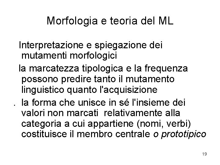 Morfologia e teoria del ML Interpretazione e spiegazione dei mutamenti morfologici la marcatezza tipologica