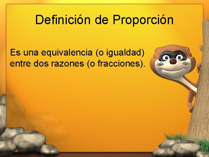 Definición de Proporción Es una equivalencia (o igualdad) entre dos razones (o fracciones). 