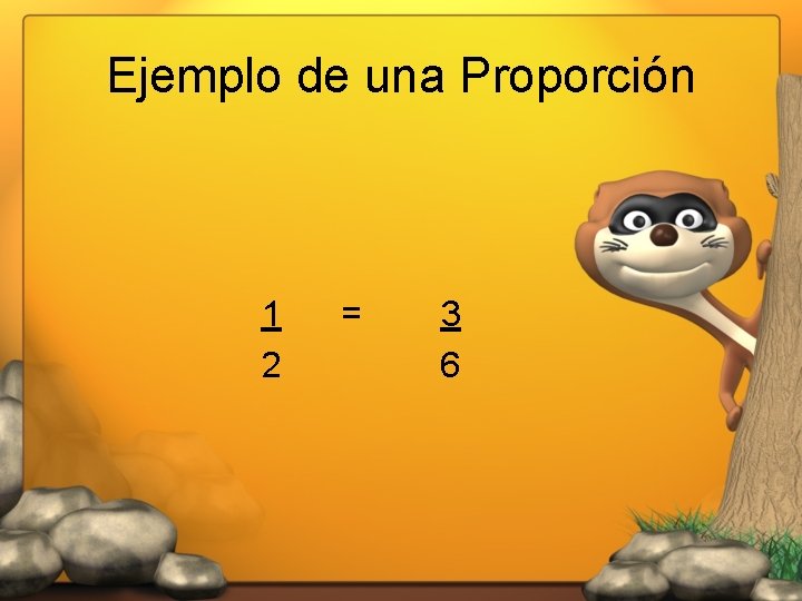 Ejemplo de una Proporción 1 2 = 3 6 