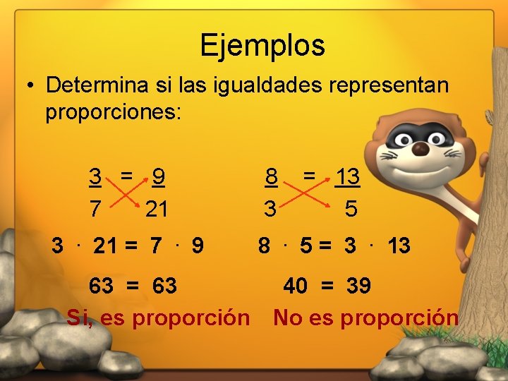 Ejemplos • Determina si las igualdades representan proporciones: 3 = 9 7 21 3