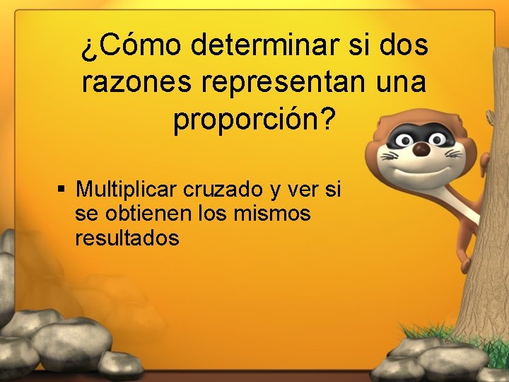 ¿Cómo determinar si dos razones representan una proporción? § Multiplicar cruzado y ver si