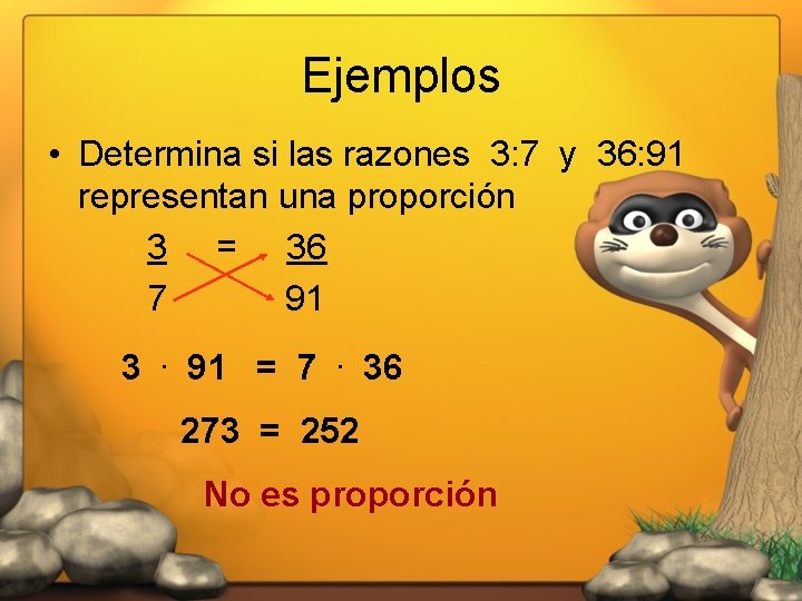 Ejemplos • Determina si las razones 3: 7 y 36: 91 representan una proporción