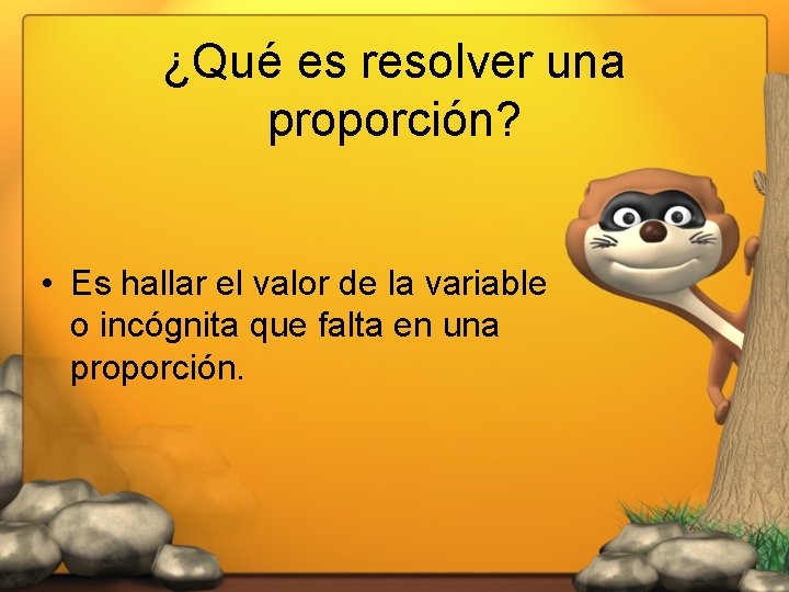 ¿Qué es resolver una proporción? • Es hallar el valor de la variable o