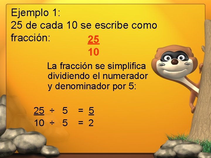 Ejemplo 1: 25 de cada 10 se escribe como fracción: 25 10 La fracción