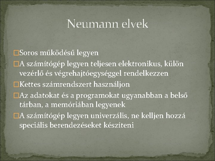 Neumann elvek �Soros működésű legyen �A számítógép legyen teljesen elektronikus, külön vezérlő és végrehajtóegységgel