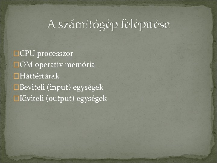A számítógép felépítése �CPU processzor �OM operatív memória �Háttértárak �Beviteli (input) egységek �Kiviteli (output)