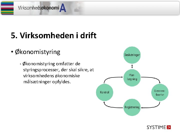 5. Virksomheden i drift • Økonomistyring - Økonomistyring omfatter de styringsprocesser, der skal sikre,