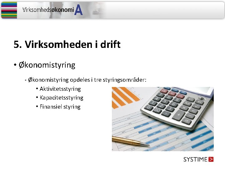 5. Virksomheden i drift • Økonomistyring - Økonomistyring opdeles i tre styringsområder: • Aktivitetsstyring