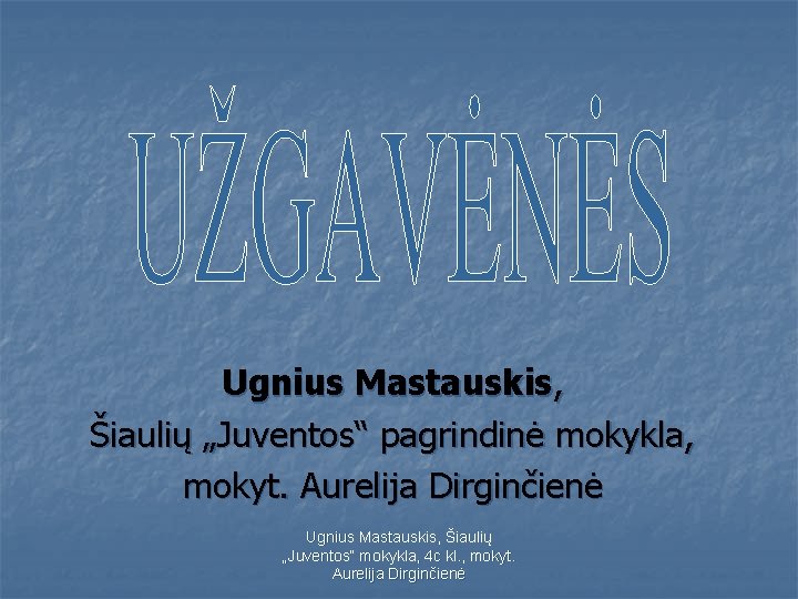 Ugnius Mastauskis, Šiaulių „Juventos“ pagrindinė mokykla, mokyt. Aurelija Dirginčienė Ugnius Mastauskis, Šiaulių „Juventos“ mokykla,