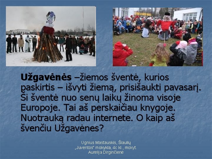 Užgavėnės –žiemos šventė, kurios paskirtis – išvyti žiemą, prisišaukti pavasarį. Ši šventė nuo senų