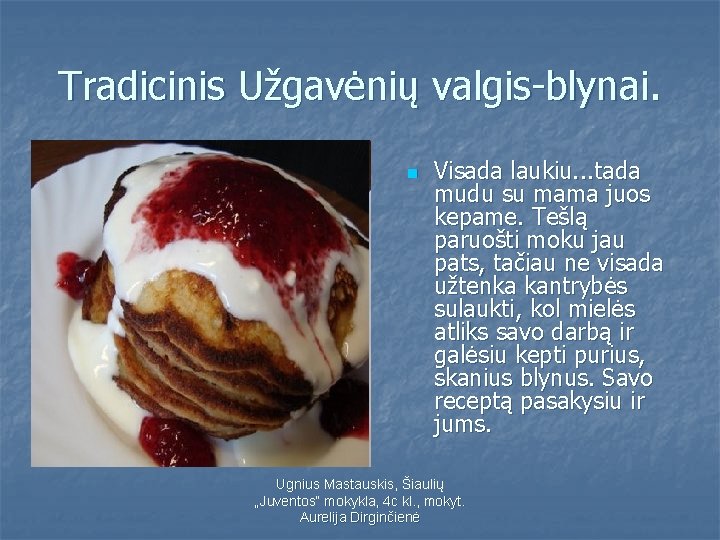 Tradicinis Užgavėnių valgis-blynai. n Visada laukiu. . . tada mudu su mama juos kepame.